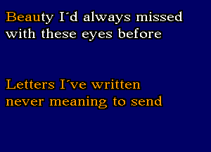 Beauty I'd always missed
With these eyes before

Letters I've written
never meaning to send