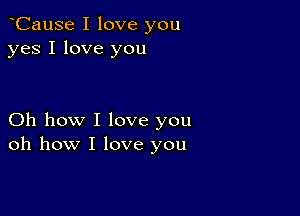 oCause I love you
yes I love you

Oh how I love you
oh how I love you