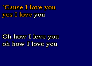 oCause I love you
yes I love you

Oh how I love you
oh how I love you