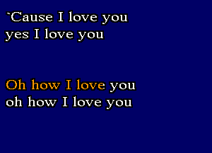 oCause I love you
yes I love you

Oh how I love you
oh how I love you