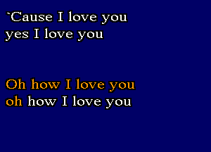 oCause I love you
yes I love you

Oh how I love you
oh how I love you