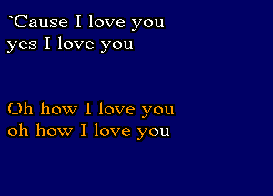 oCause I love you
yes I love you

Oh how I love you
oh how I love you