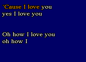 oCause I love you
yes I love you

Oh how I love you
oh how I