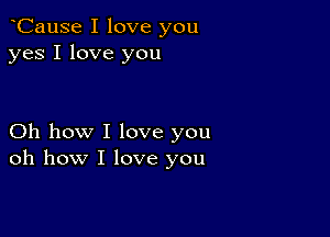 oCause I love you
yes I love you

Oh how I love you
oh how I love you