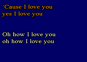 oCause I love you
yes I love you

Oh how I love you
oh how I love you