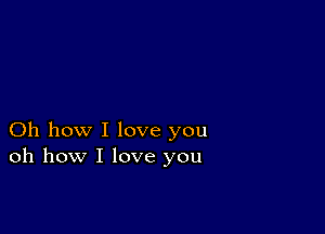 Oh how I love you
oh how I love you