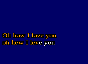 Oh how I love you
oh how I love you