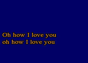 Oh how I love you
oh how I love you