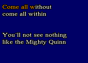 Come all without
come all within

You'll not see nothing
like the Mighty Quinn