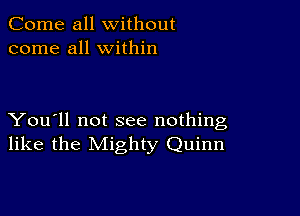 Come all without
come all within

You'll not see nothing
like the Mighty Quinn