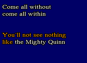 Come all without
come all within

You'll not see nothing
like the Mighty Quinn