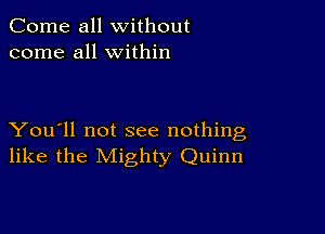 Come all without
come all within

You'll not see nothing
like the Mighty Quinn