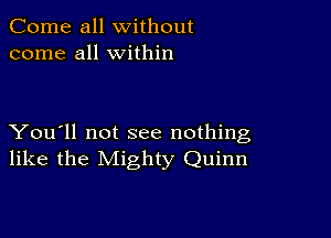 Come all without
come all within

You'll not see nothing
like the Mighty Quinn