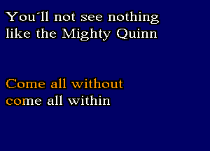 You'll not see nothing,
like the Mighty Quinn

Come all without
come all within