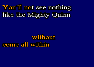 You'll not see nothing,
like the Mighty Quinn

without
come all within