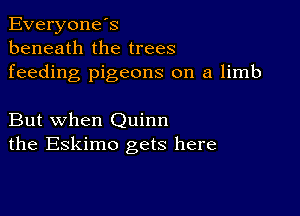 Everyones
beneath the trees
feeding pigeons on a limb

But when Quinn
the Eskimo gets here