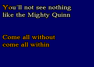 You'll not see nothing,
like the Mighty Quinn

Come all without
come all within