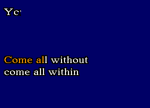 Come all without
come all within