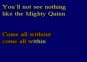 You'll not see nothing,
like the Mighty Quinn

Come all without
come all within