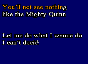 You'll not see nothing,
like the Mighty Quinn

Let me do what I wanna do
I can't decic'