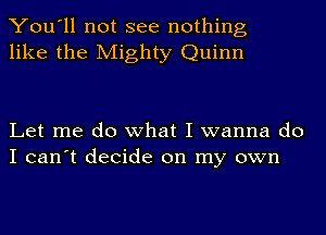 You'll not see nothing
like the Mighty Quinn

Let me do what I wanna do
I can't decide on my own