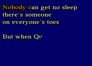 Nobody can get no sleep
there's someone
on everyonds toes

But when Ql'