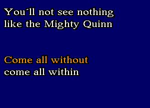 You'll not see nothing,
like the Mighty Quinn

Come all without
come all within