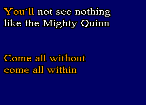 You'll not see nothing,
like the Mighty Quinn

Come all without
come all within