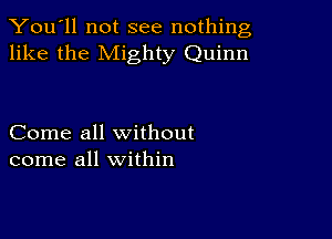 You'll not see nothing,
like the Mighty Quinn

Come all without
come all within