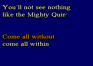 You'll not see nothing,
like the Mighty Quinl

Come all without
come all within