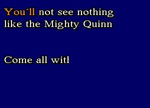 You'll not see nothing,
like the Mighty Quinn

Come all witl