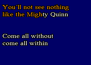 You'll not see nothing,
like the Mighty Quinn

Come all without
come all within