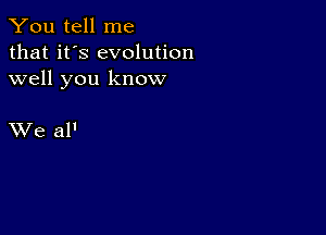 You tell me
that it's evolution
well you know

XVe al'