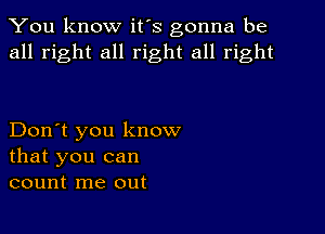 You know it's gonna be
all right all right all right

Don't you know
that you can
count me out