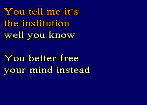 You tell me it's
the institution
well you know

You better free
your mind instead