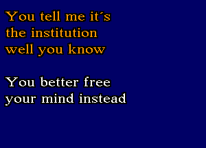 You tell me it's
the institution
well you know

You better free
your mind instead