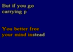 But if you go
carrying 13

You better free
your mind instead