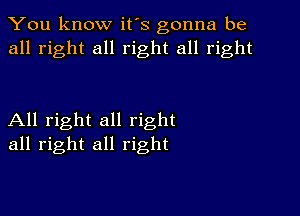 You know it's gonna be
all right all right all right

All right all right
all right all right