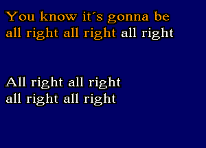 You know it's gonna be
all right all right all right

All right all right
all right all right