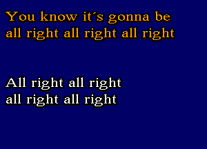 You know it's gonna be
all right all right all right

All right all right
all right all right