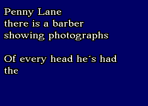 Penny Lane
there is a barber
showing photographs

Of every head he's had
the