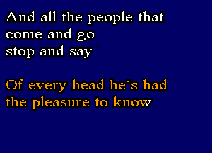 And all the people that
come and go

stop and say

Of every head he's had
the pleasure to know