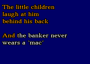 The little children
laugh at him
behind his back

And the banker never
wears a mac