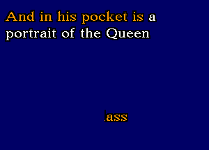 And in his pocket is a
portrait of the Queen