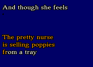 And though she feels

The pretty nurse
is selling poppies
from a tray