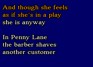 And though she feels
as if she's in a play
she is anyway

In Penny Lane
the barber shaves
another customer