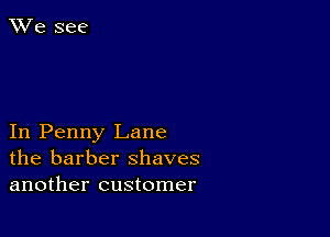 In Penny Lane
the barber shaves
another customer