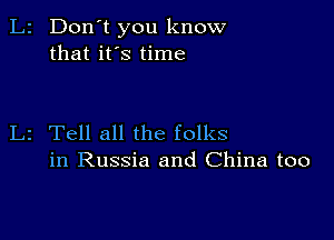 L2 Don't you know
that it's time

L2 Tell all the folks
in Russia and China too