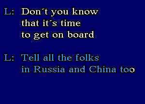 L2 Don't you know
that it's time
to get on board

L2 Tell all the folks
in Russia and China too