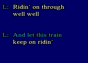 Ridin on through
well well

2 And let this train
keep on ridin'